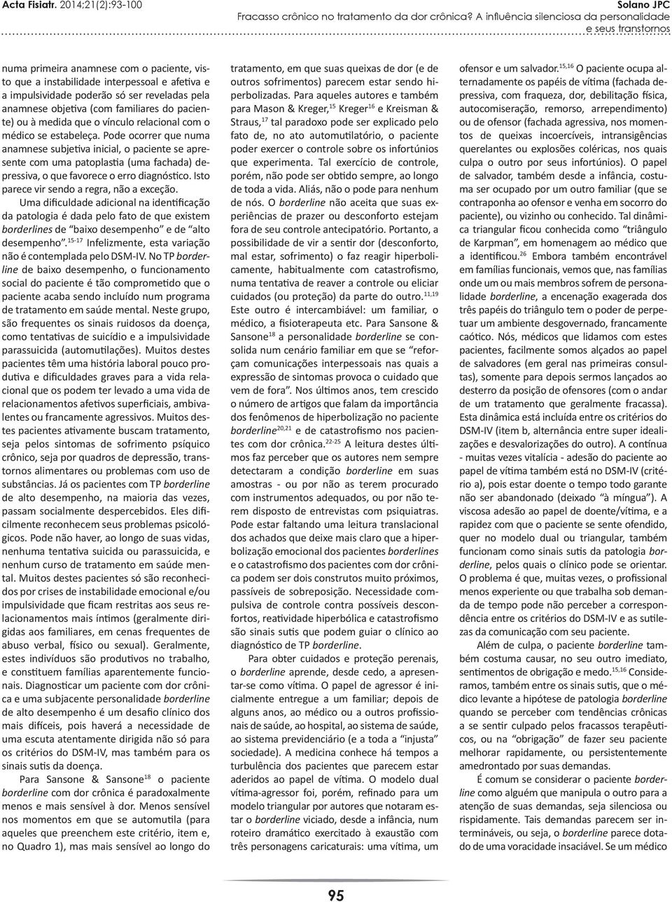 Pode ocorrer que numa anamnese subjetiva inicial, o paciente se apresente com uma patoplastia (uma fachada) depressiva, o que favorece o erro diagnóstico. Isto parece vir sendo a regra, não a exceção.