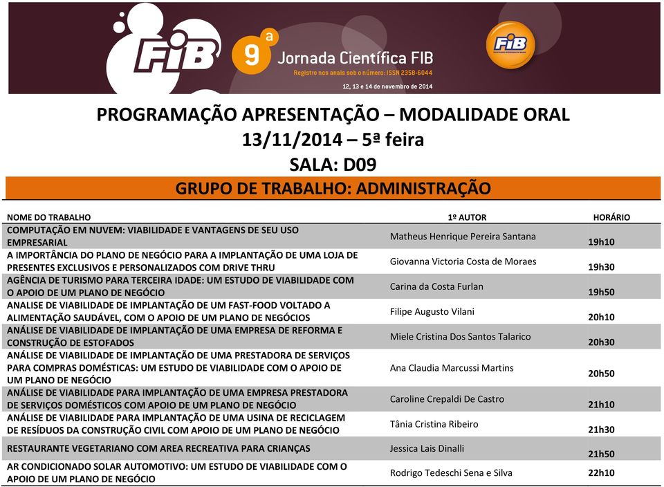 NEGÓCIO Carina da Costa Furlan 19h50 ANALISE DE VIABILIDADE DE IMPLANTAÇÃO DE UM FAST-FOOD VOLTADO A ALIMENTAÇÃO SAUDÁVEL, COM O APOIO DE UM PLANO DE NEGÓCIOS Filipe Augusto Vilani 20h10 ANÁLISE DE