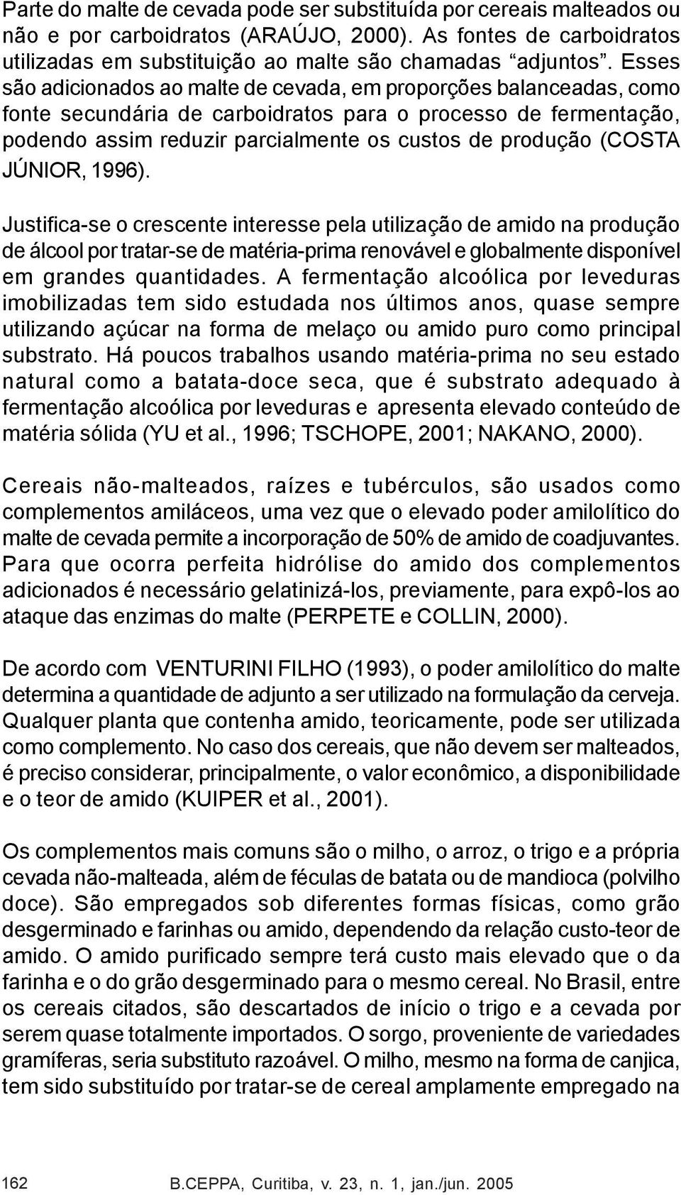 (COSTA JÚNIOR, 1996). Justifica-se o crescente interesse pela utilização de amido na produção de álcool por tratar-se de matéria-prima renovável e globalmente disponível em grandes quantidades.