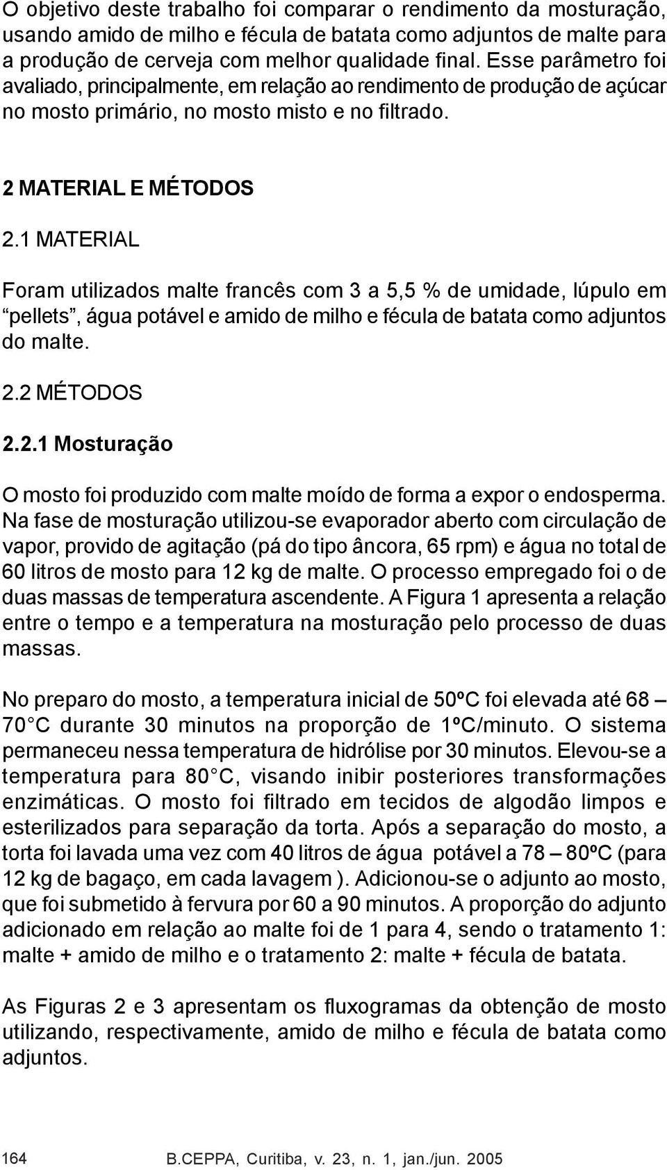 1 MATERIAL Foram utilizados malte francês com 3 a 5,5 % de umidade, lúpulo em pellets, água potável e amido de milho e fécula de batata como adjuntos do malte. 2.