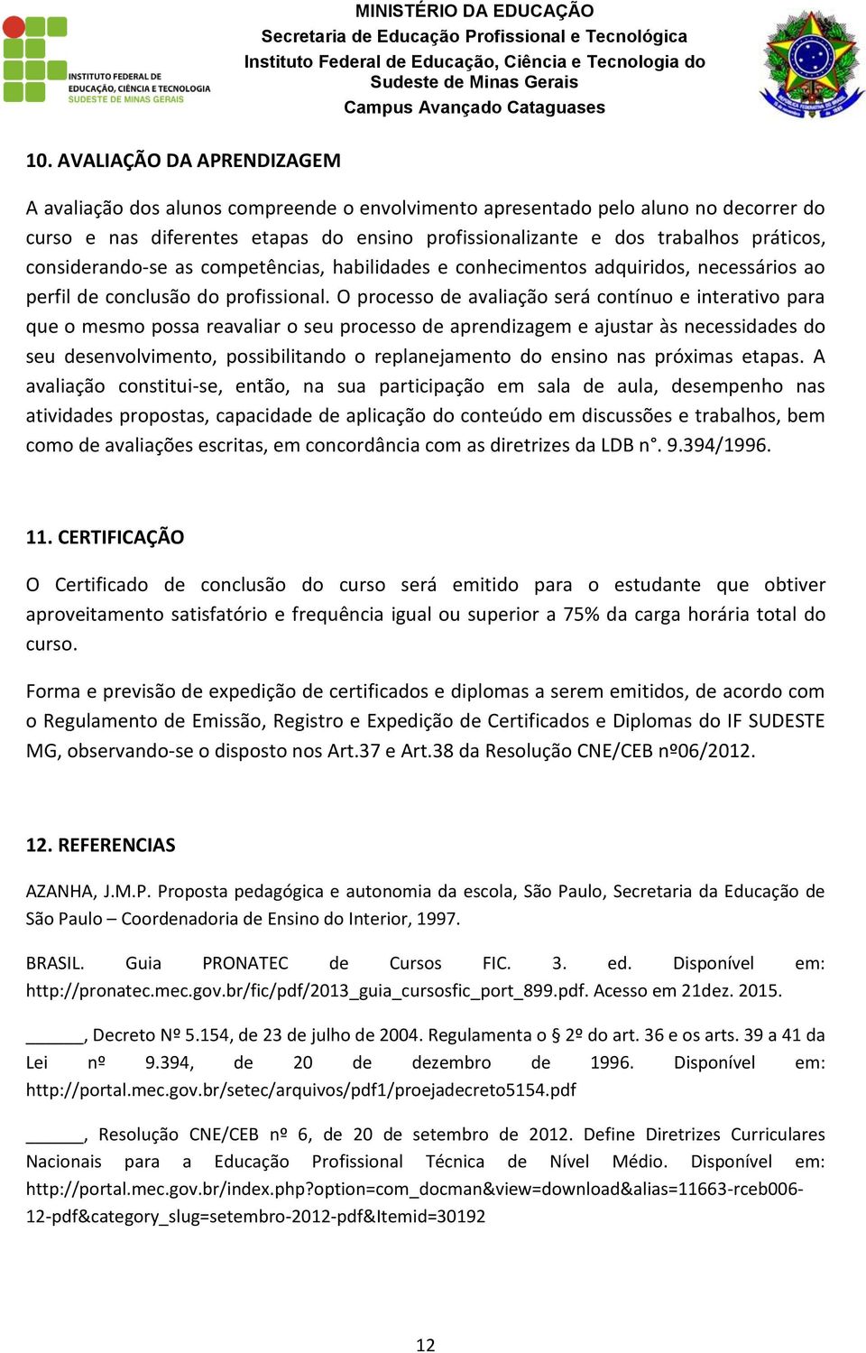 O processo de avaliação será contínuo e interativo para que o mesmo possa reavaliar o seu processo de aprendizagem e ajustar às necessidades do seu desenvolvimento, possibilitando o replanejamento do