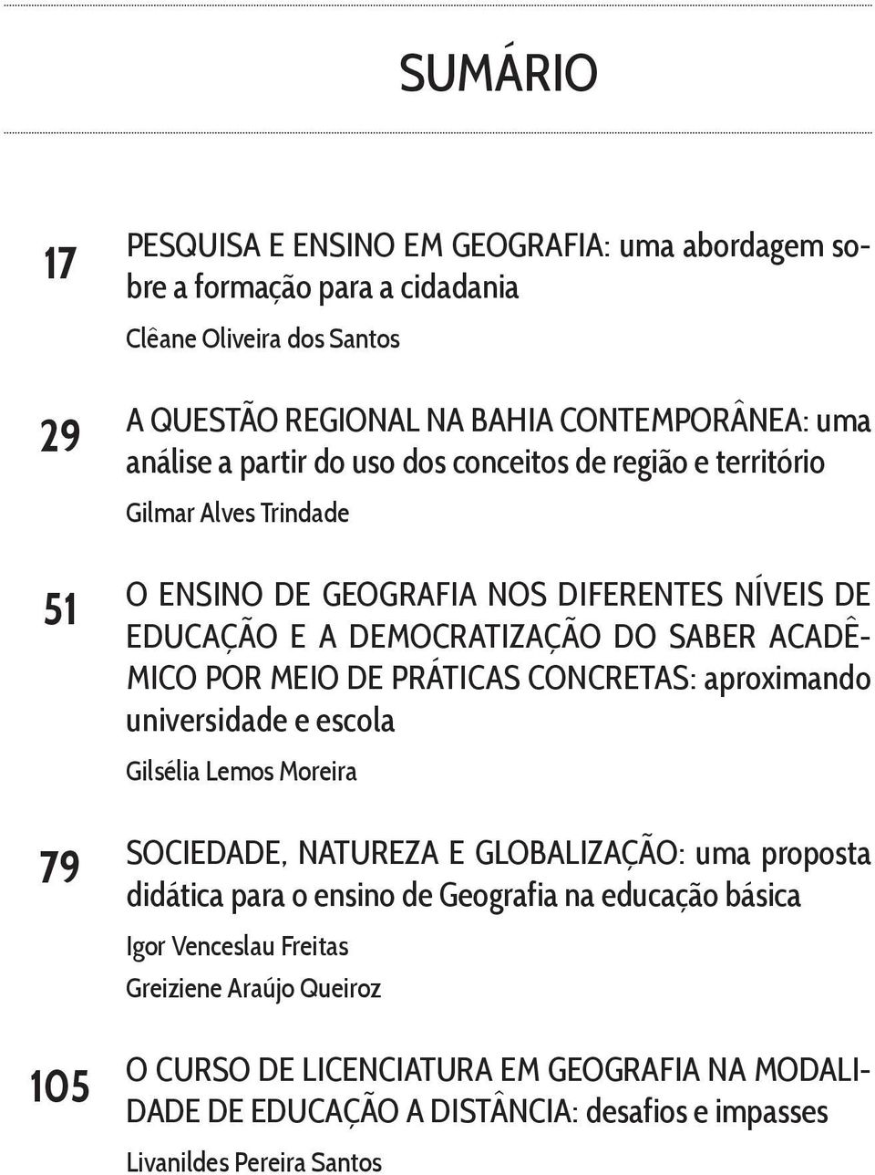 POR MEIO DE PRÁTICAS CONCRETAS: aproximando universidade e escola Gilsélia Lemos Moreira SOCIEDADE, NATUREZA E GLOBALIZAÇÃO: uma proposta didática para o ensino de Geografia na