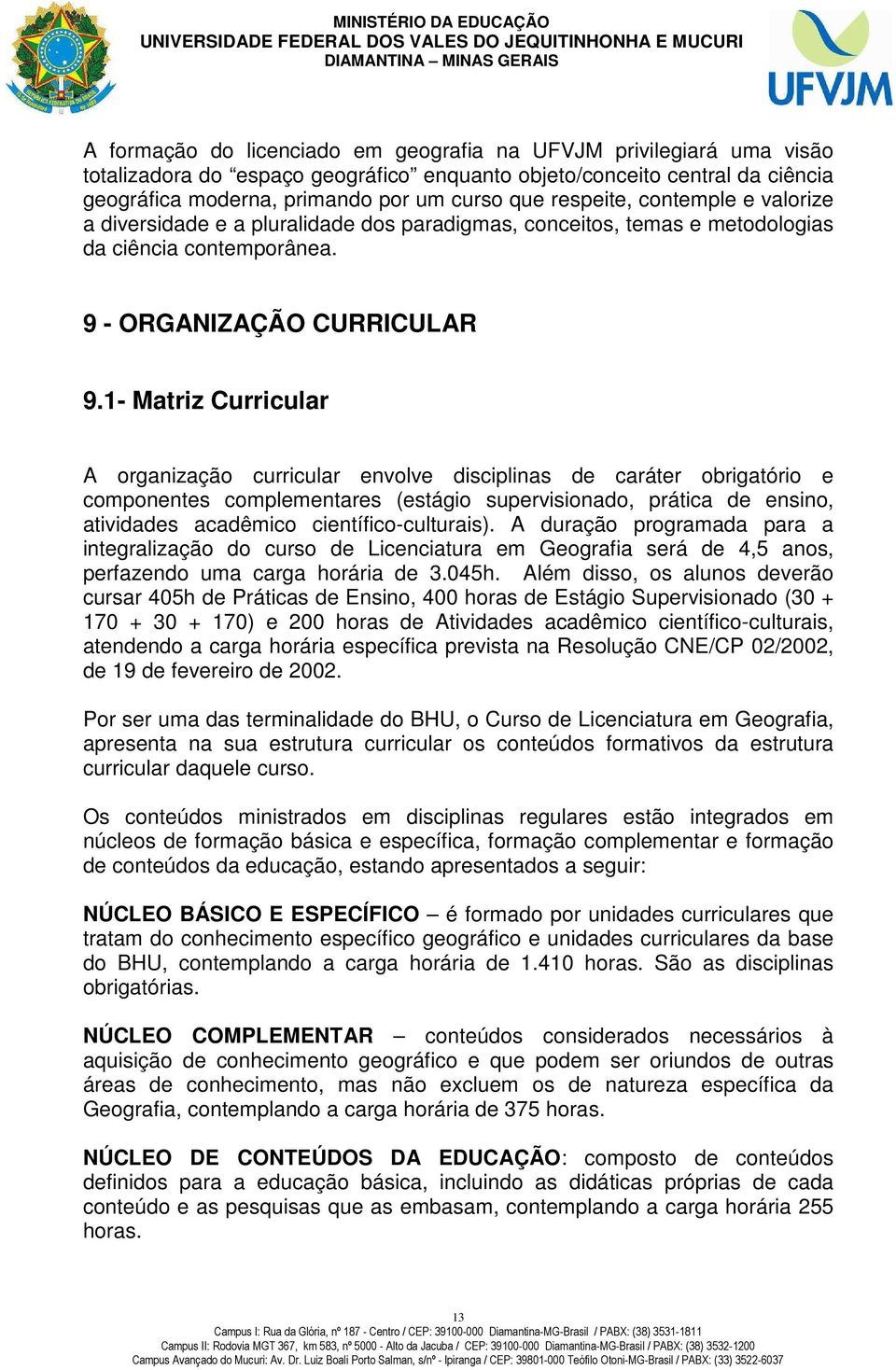 1- Matriz Curricular A organização curricular envolve disciplinas de caráter obrigatório e componentes complementares (estágio supervisionado, prática de ensino, atividades acadêmico