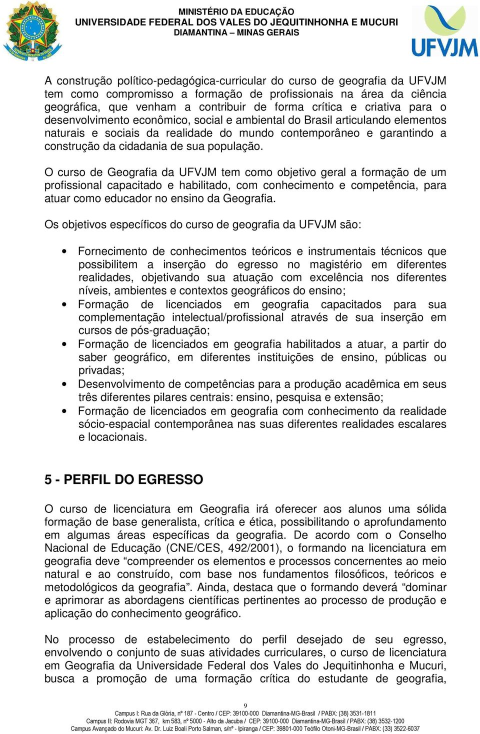 população. O curso de Geografia da UFVJM tem como objetivo geral a formação de um profissional capacitado e habilitado, com conhecimento e competência, para atuar como educador no ensino da Geografia.