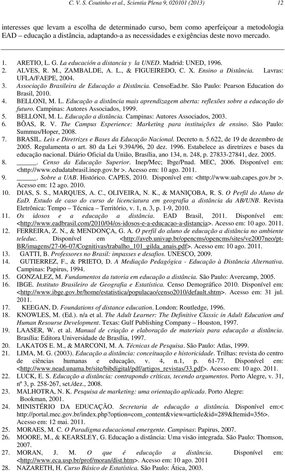 novo mercado. 1. ARETIO, L. G. La educación a distancia y la UNED. Madrid: UNED, 1996. 2. ALVES, R. M., ZAMBALDE, A. L., & FIGUEIREDO, C. X. Ensino a Distância. Lavras: UFLA/FAEPE, 2004. 3.