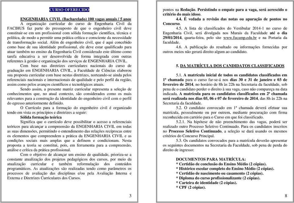 Além de engenheiro civil, que é aqui concebido como base de sua identidade profissional, ele deve estar qualificado para atuar também no ensino da Engenharia Civil considerado este último como tarefa