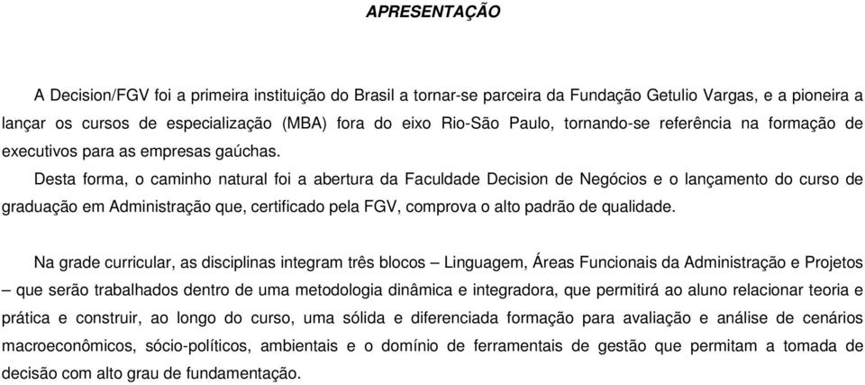 Desta forma, o caminho natural foi a abertura da Faculdade Decision de Negócios e o lançamento do curso de graduação em Administração que, certificado pela FGV, comprova o alto padrão de qualidade.