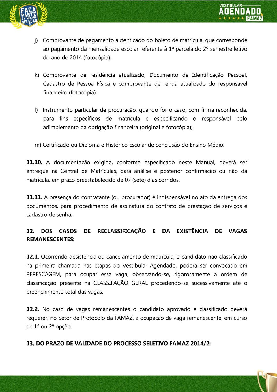 particular de procuração, quando for o caso, com firma reconhecida, para fins específicos de matrícula e especificando o responsável pelo adimplemento da obrigação financeira (original e fotocópia);