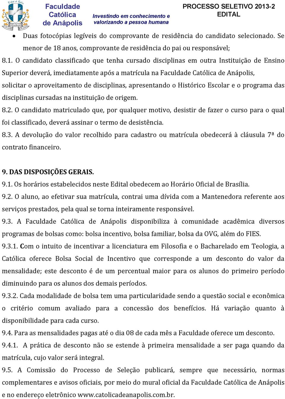 O candidato classificado que tenha cursado disciplinas em outra Instituição de Ensino Superior deverá, imediatamente após a matrícula na Faculdade, solicitar o aproveitamento de disciplinas,