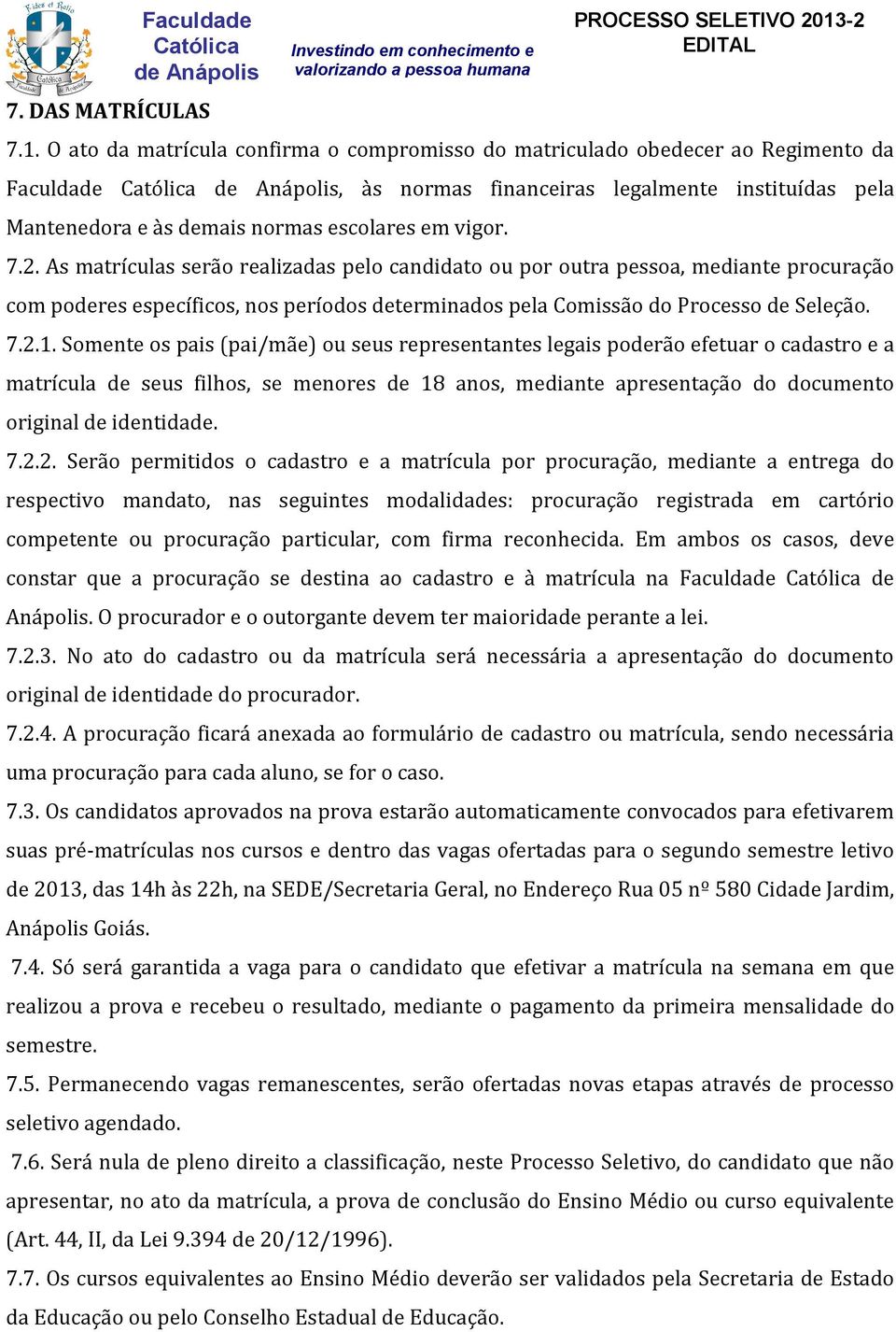 As matrículas serão realizadas pelo candidato ou por outra pessoa, mediante procuração com poderes específicos, nos períodos deterados pela Comissão do Processo de Seleção. 7.2.1.