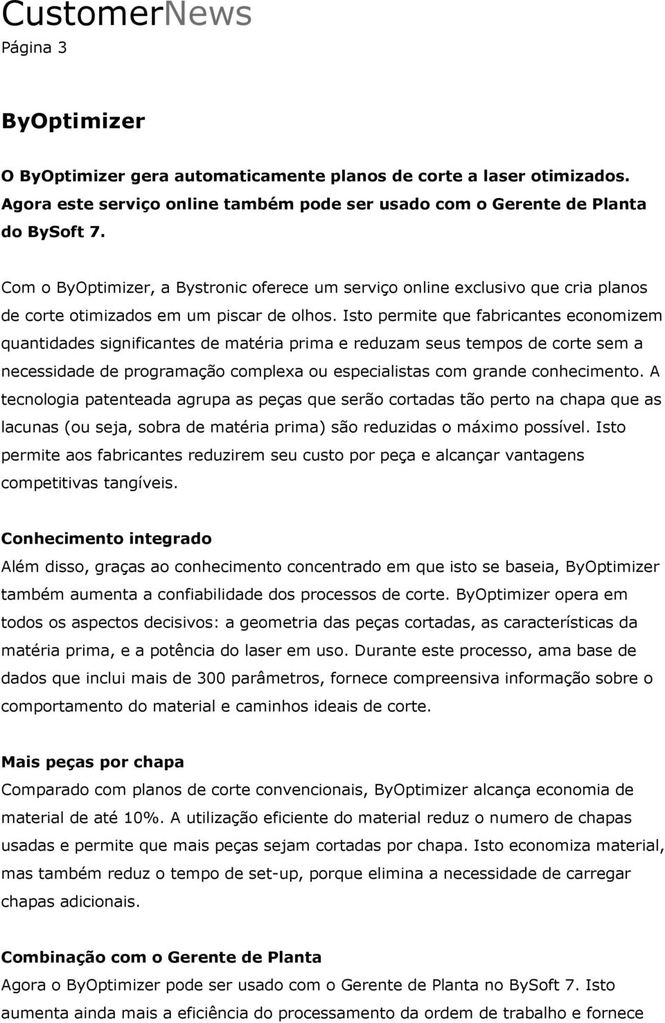 Isto permite que fabricantes economizem quantidades significantes de matéria prima e reduzam seus tempos de corte sem a necessidade de programação complexa ou especialistas com grande conhecimento.