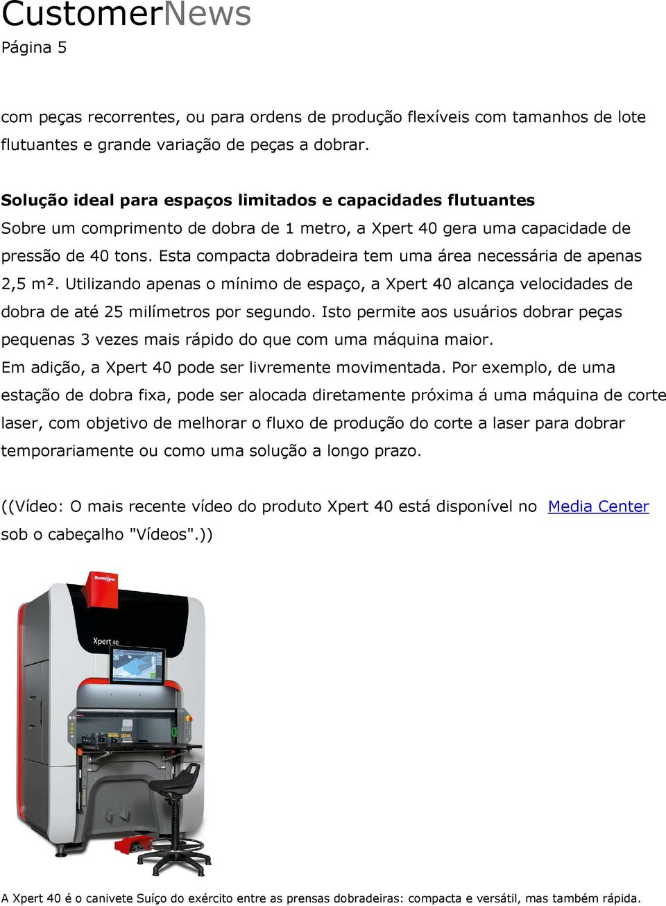 Esta compacta dobradeira tem uma área necessária de apenas 2,5 m². Utilizando apenas o mínimo de espaço, a Xpert 40 alcança velocidades de dobra de até 25 milímetros por segundo.