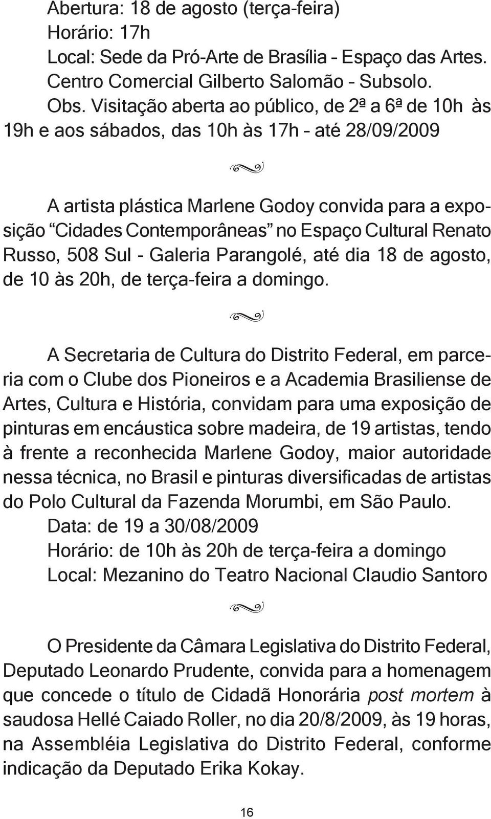 Cultural Renato Russo, 508 Sul - Galeria Parangolé, até dia 18 de agosto, de 10 às 20h, de terça-feira a domingo.