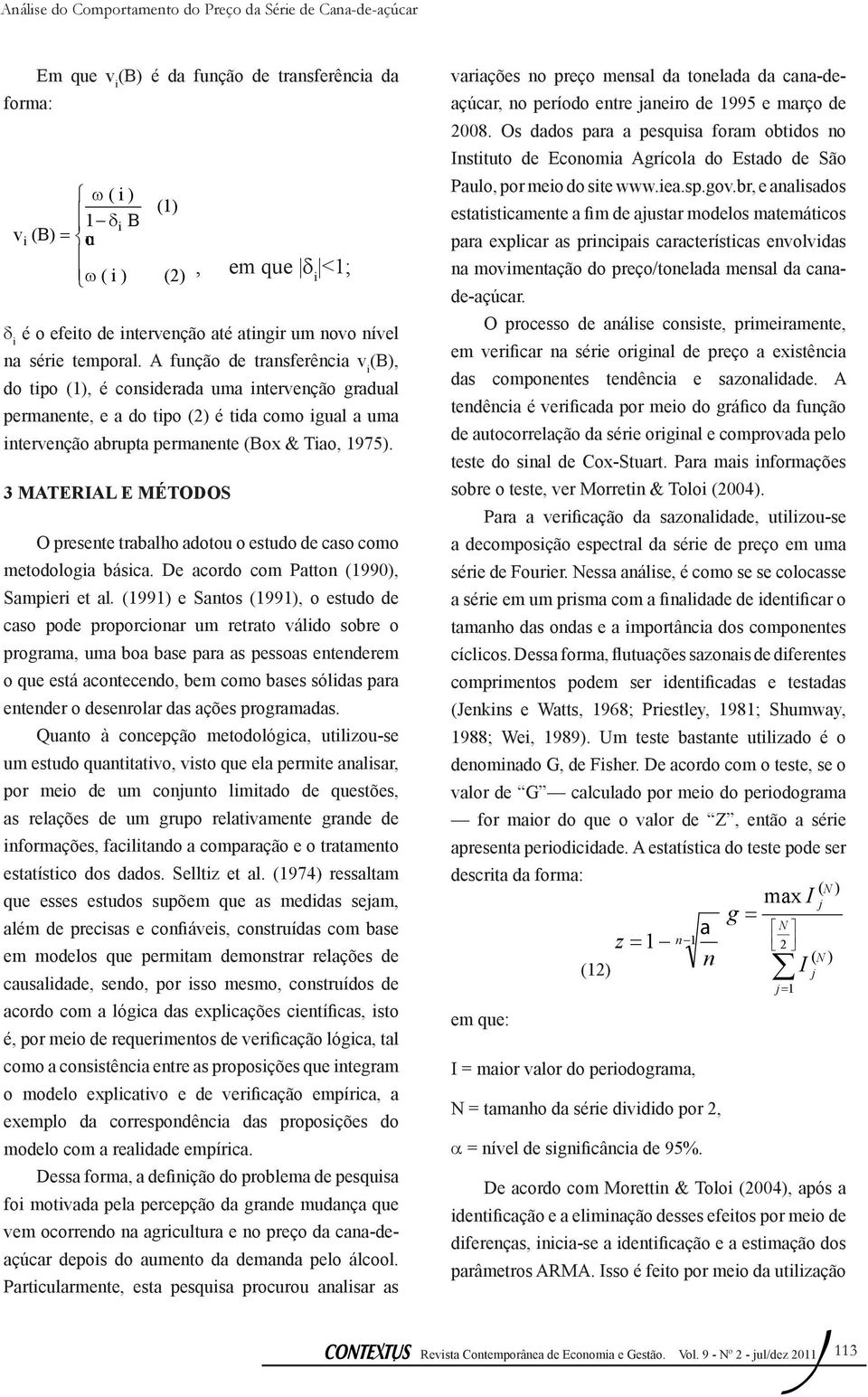 3 MATERIAL E MÉTODOS O presene rabalho adoou o esudo de caso como meodologia básica. De acordo com Paon (99), Sampieri e al.