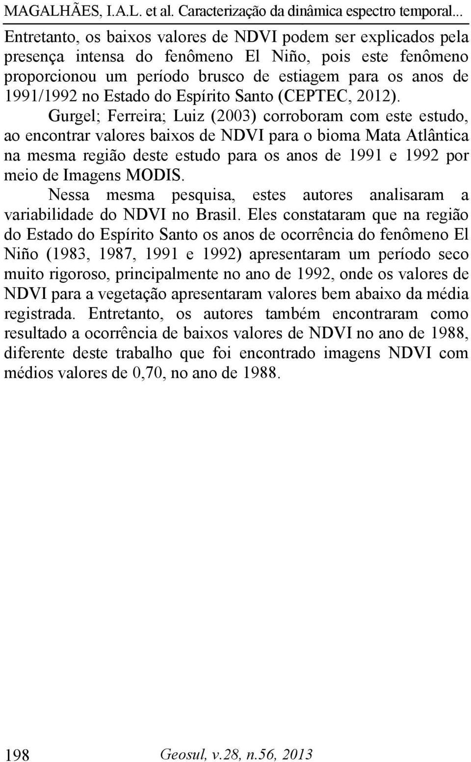 Gurgel; Ferreira; Luiz (2003) corroboram com este estudo, ao encontrar valores baixos de NDVI para o bioma Mata Atlântica na mesma região deste estudo para os anos de 1991 e 1992 por meio de Imagens