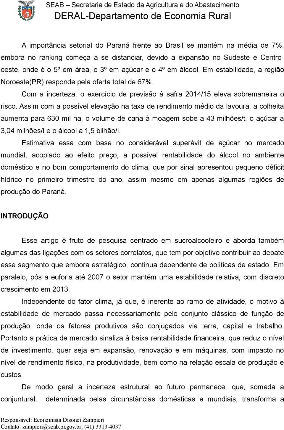 Assim com a possível elevação na taxa de rendimento médio da lavoura, a colheita aumenta para 630 mil ha, o volume de cana à moagem sobe a 43 milhões/t, o açúcar a 3,04 milhões/t e o álcool a 1,5