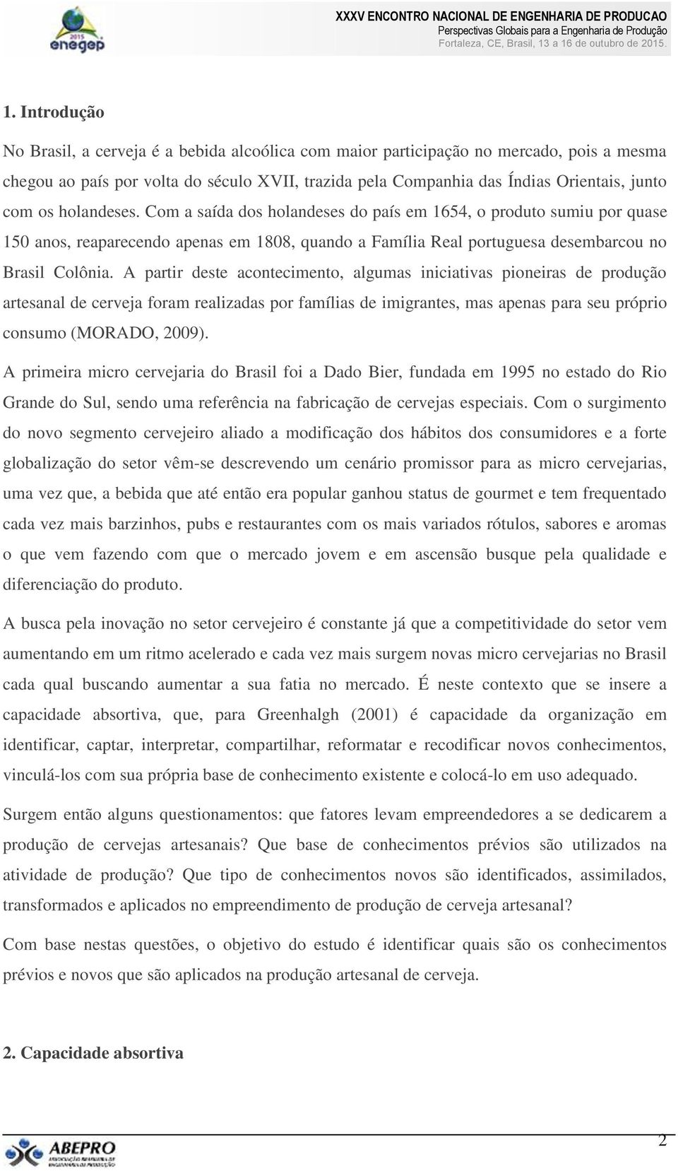 A partir deste acontecimento, algumas iniciativas pioneiras de produção artesanal de cerveja foram realizadas por famílias de imigrantes, mas apenas para seu próprio consumo (MORADO, 2009).