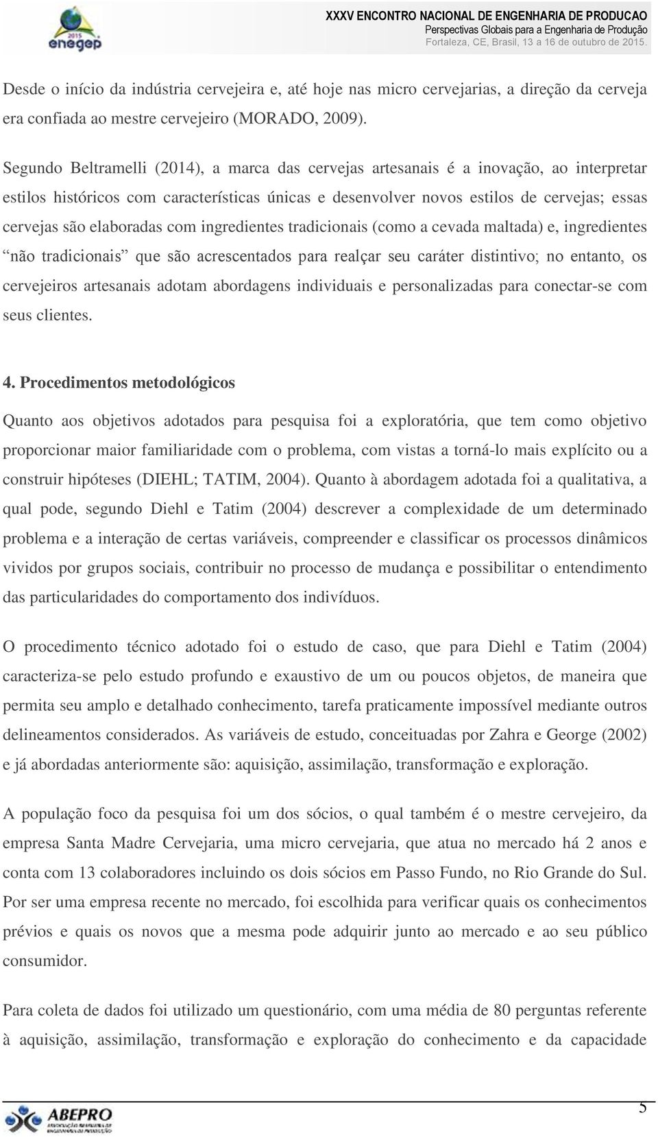 elaboradas com ingredientes tradicionais (como a cevada maltada) e, ingredientes não tradicionais que são acrescentados para realçar seu caráter distintivo; no entanto, os cervejeiros artesanais