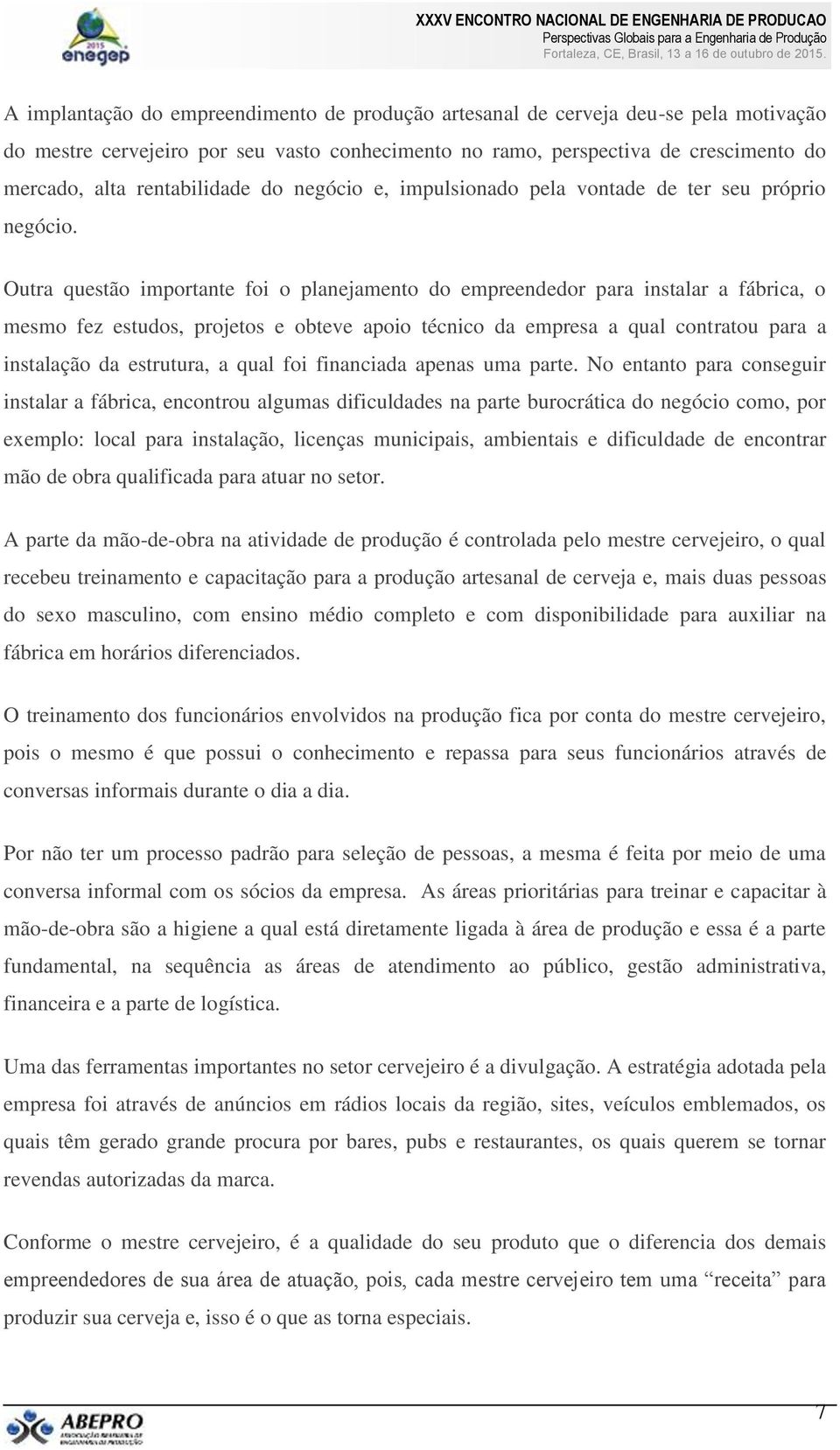 Outra questão importante foi o planejamento do empreendedor para instalar a fábrica, o mesmo fez estudos, projetos e obteve apoio técnico da empresa a qual contratou para a instalação da estrutura, a