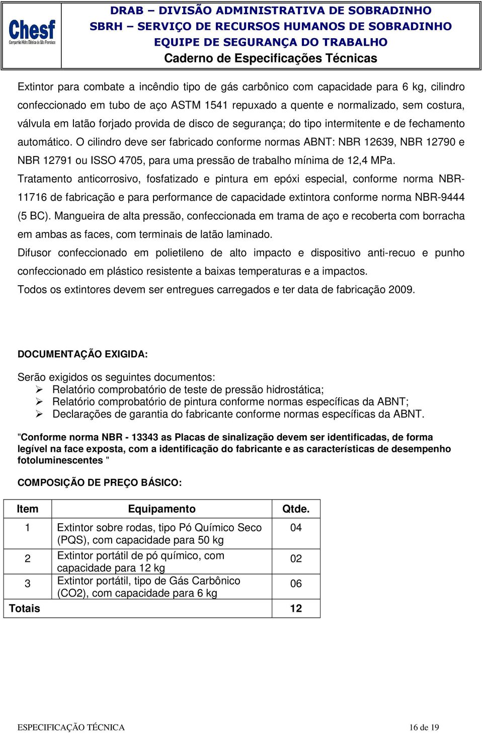 intermitente e de fechamento automático. O cilindro deve ser fabricado conforme normas ABNT: NBR 12639, NBR 12790 e NBR 12791 ou ISSO 4705, para uma pressão de trabalho mínima de 12,4 MPa.