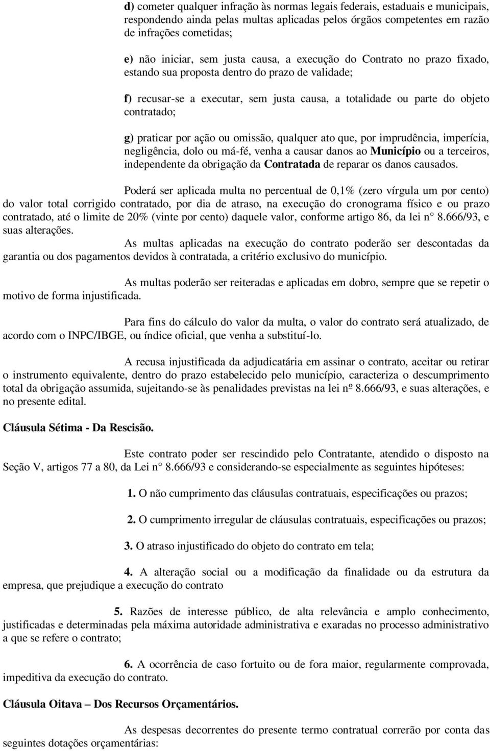 praticar por ação ou omissão, qualquer ato que, por imprudência, imperícia, negligência, dolo ou má-fé, venha a causar danos ao Município ou a terceiros, independente da obrigação da Contratada de