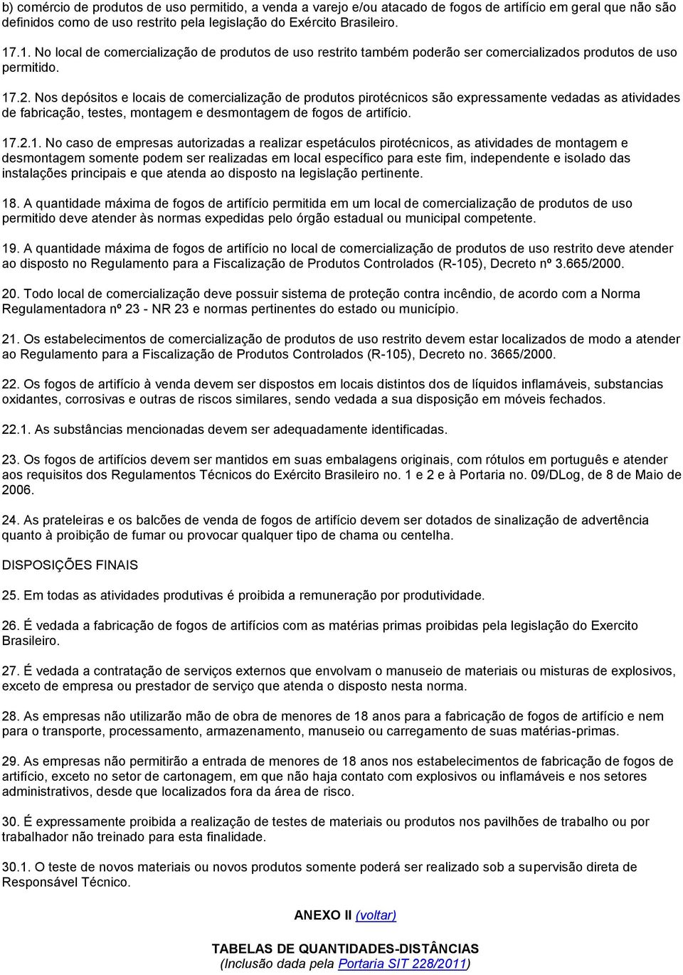 Nos depósitos e locais de comercialização de produtos pirotécnicos são expressamente vedadas as atividades de fabricação, testes, montagem e desmontagem de fogos de artifício. 17