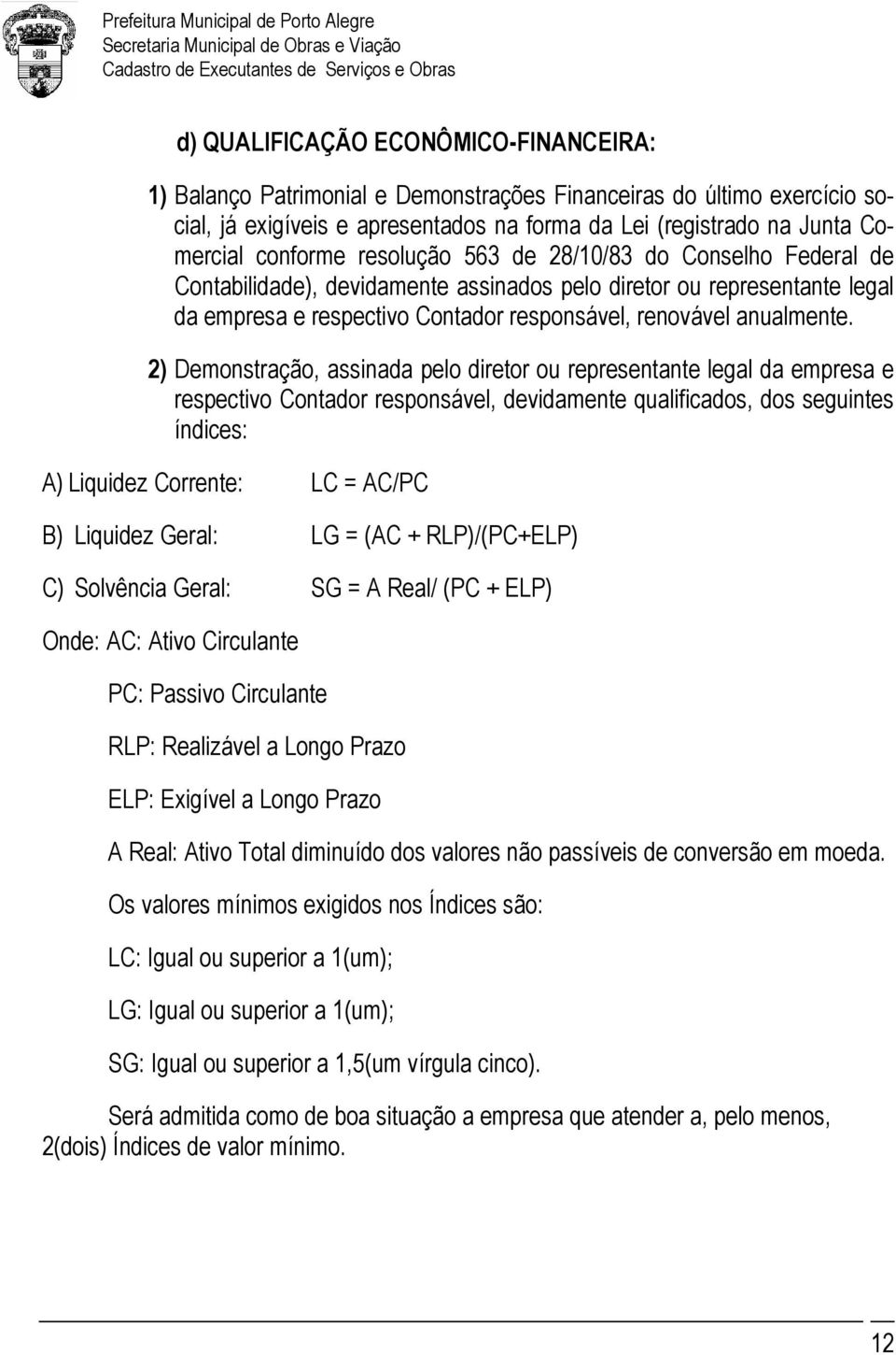 2) Demonstração, assinada pelo diretor ou representante legal da empresa e respectivo Contador responsável, devidamente qualificados, dos seguintes índices: A) Liquidez Corrente: LC = AC/PC B)