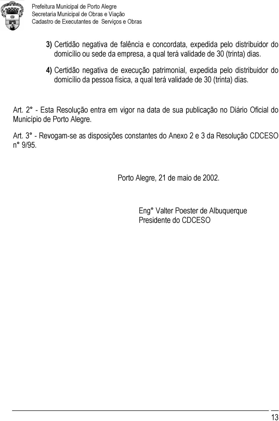 dias. Art. 2 - Esta Resolução entra em vigor na data de sua publicação no Diário Oficial do Município de Porto Alegre. Art. 3 - Revogam-se as disposições constantes do Anexo 2 e 3 da Resolução CDCESO n 9/95.