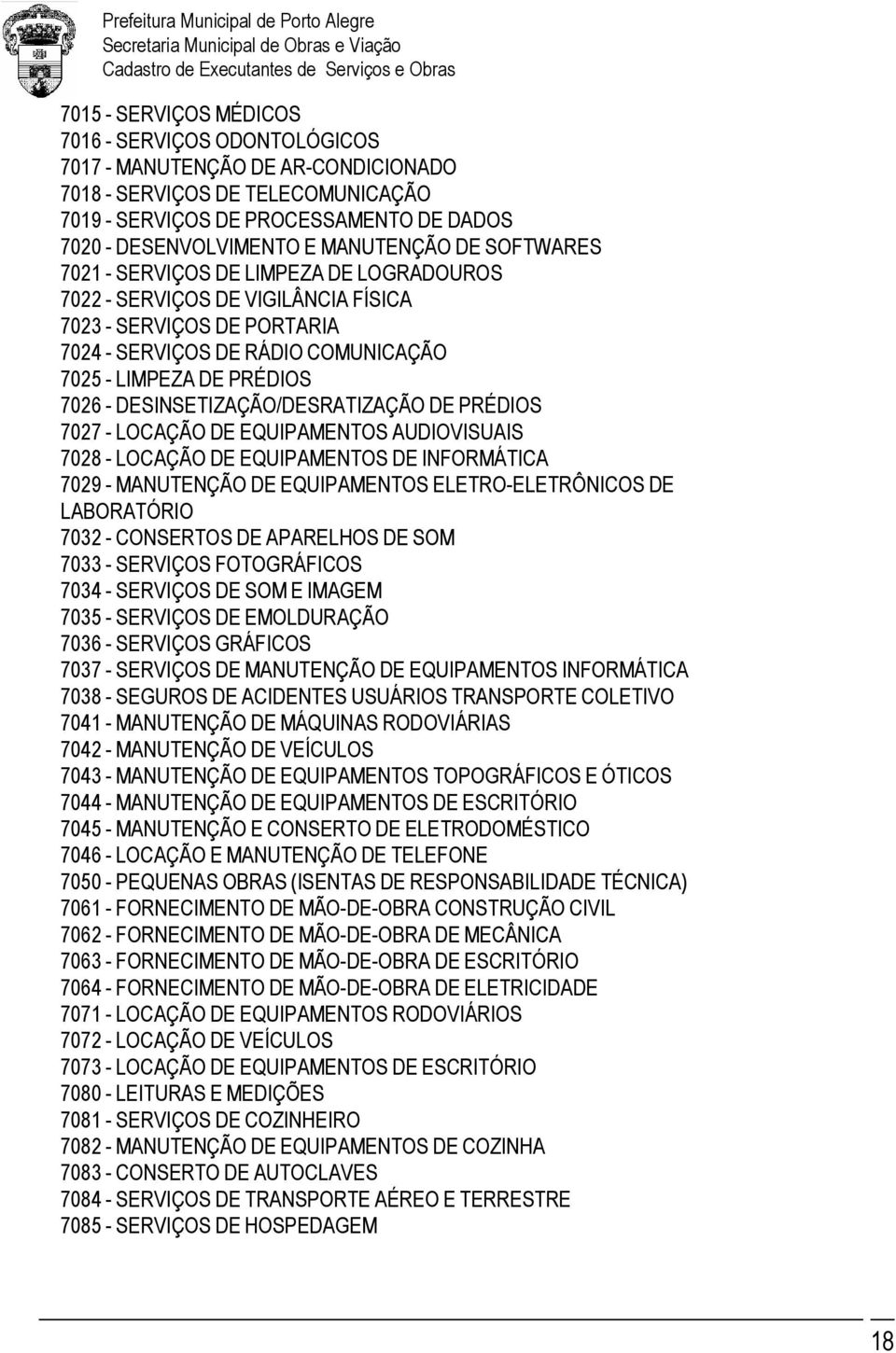 - DESINSETIZAÇÃO/DESRATIZAÇÃO DE PRÉDIOS 7027 - LOCAÇÃO DE EQUIPAMENTOS AUDIOVISUAIS 7028 - LOCAÇÃO DE EQUIPAMENTOS DE INFORMÁTICA 7029 - MANUTENÇÃO DE EQUIPAMENTOS ELETRO-ELETRÔNICOS DE LABORATÓRIO