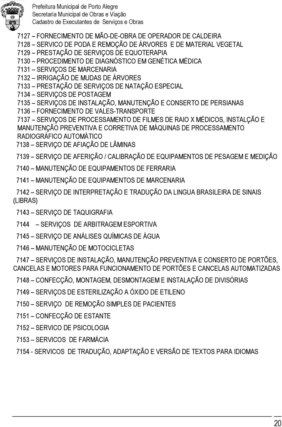 CONSERTO DE PERSIANAS 7136 FORNECIMENTO DE VALES-TRANSPORTE 7137 SERVIÇOS DE PROCESSAMENTO DE FILMES DE RAIO X MÉDICOS, INSTALÇÃO E MANUTENÇÃO PREVENTIVA E CORRETIVA DE MÁQUINAS DE PROCESSAMENTO