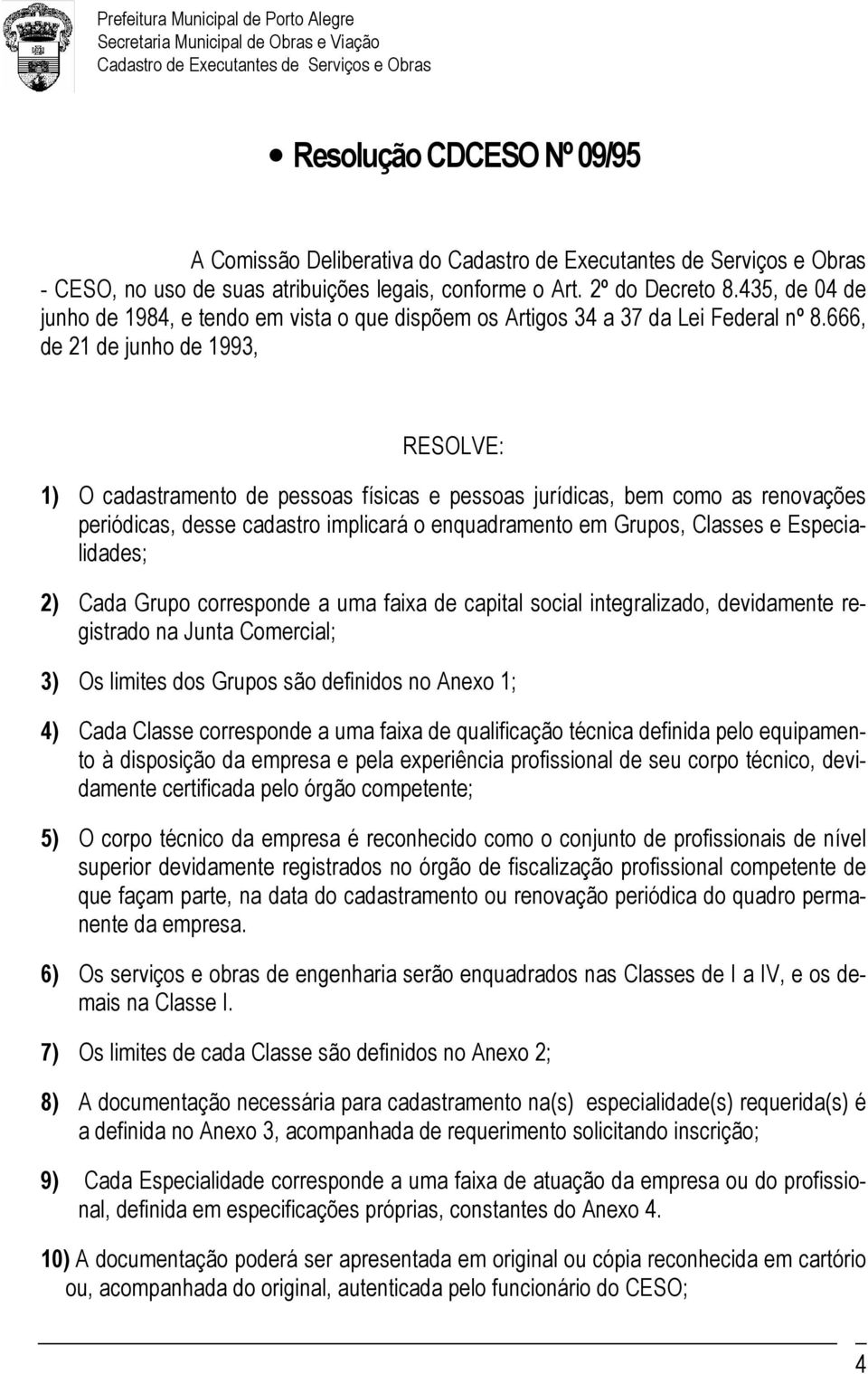 666, de 21 de junho de 1993, RESOLVE: 1) O cadastramento de pessoas físicas e pessoas jurídicas, bem como as renovações periódicas, desse cadastro implicará o enquadramento em Grupos, Classes e