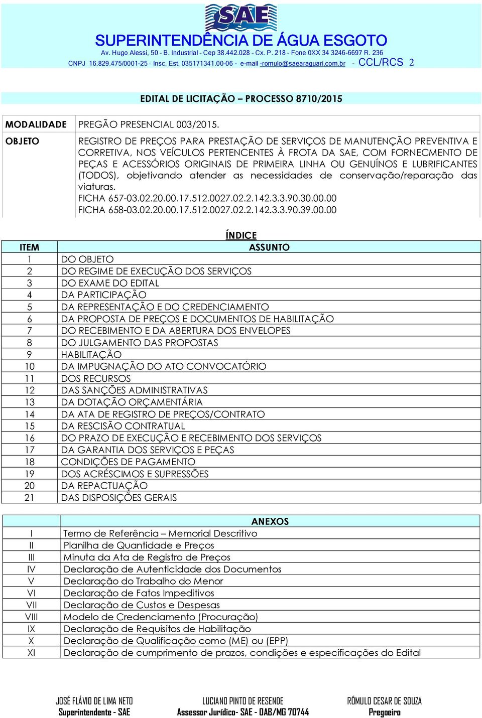 OU GENUÍNOS E LUBRIFICANTES (TODOS), objetivando atender as necessidades de conservação/reparação das viaturas. FICHA 657-03.02.20.00.17.512.0027.02.2.142.3.3.90.30.00.00 FICHA 658-03.02.20.00.17.512.0027.02.2.142.3.3.90.39.