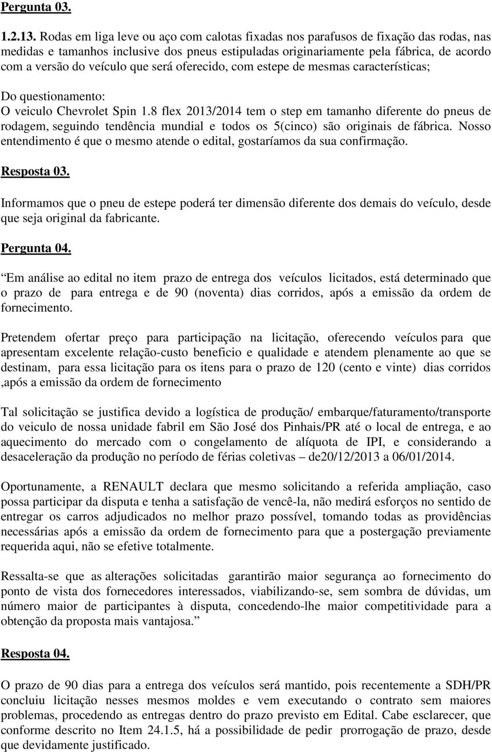 veículo que será oferecido, com estepe de mesmas características; Do questionamento: O veiculo Chevrolet Spin 1.