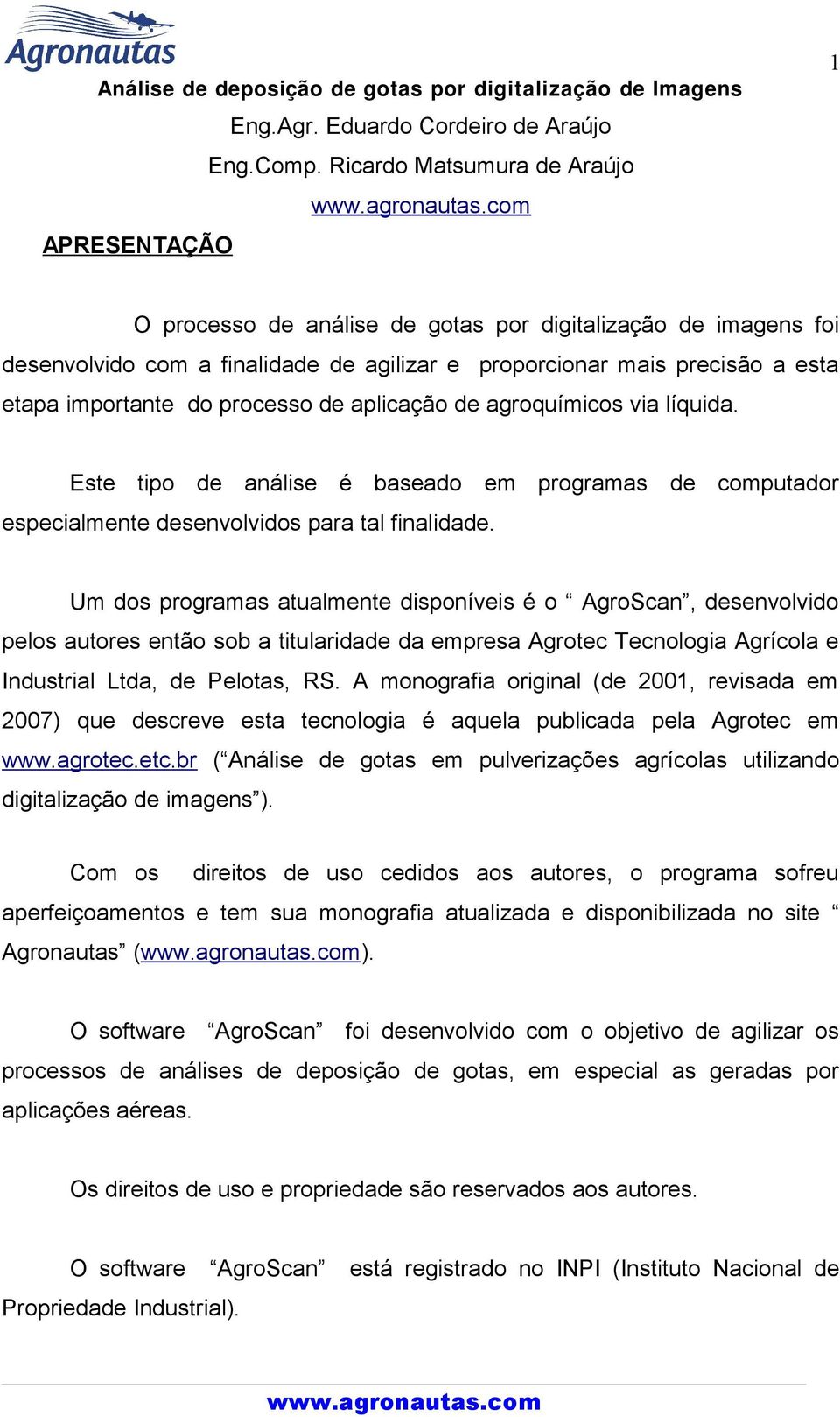 importante do processo de aplicação de agroquímicos via líquida. Este tipo de análise é baseado em programas de computador especialmente desenvolvidos para tal finalidade.