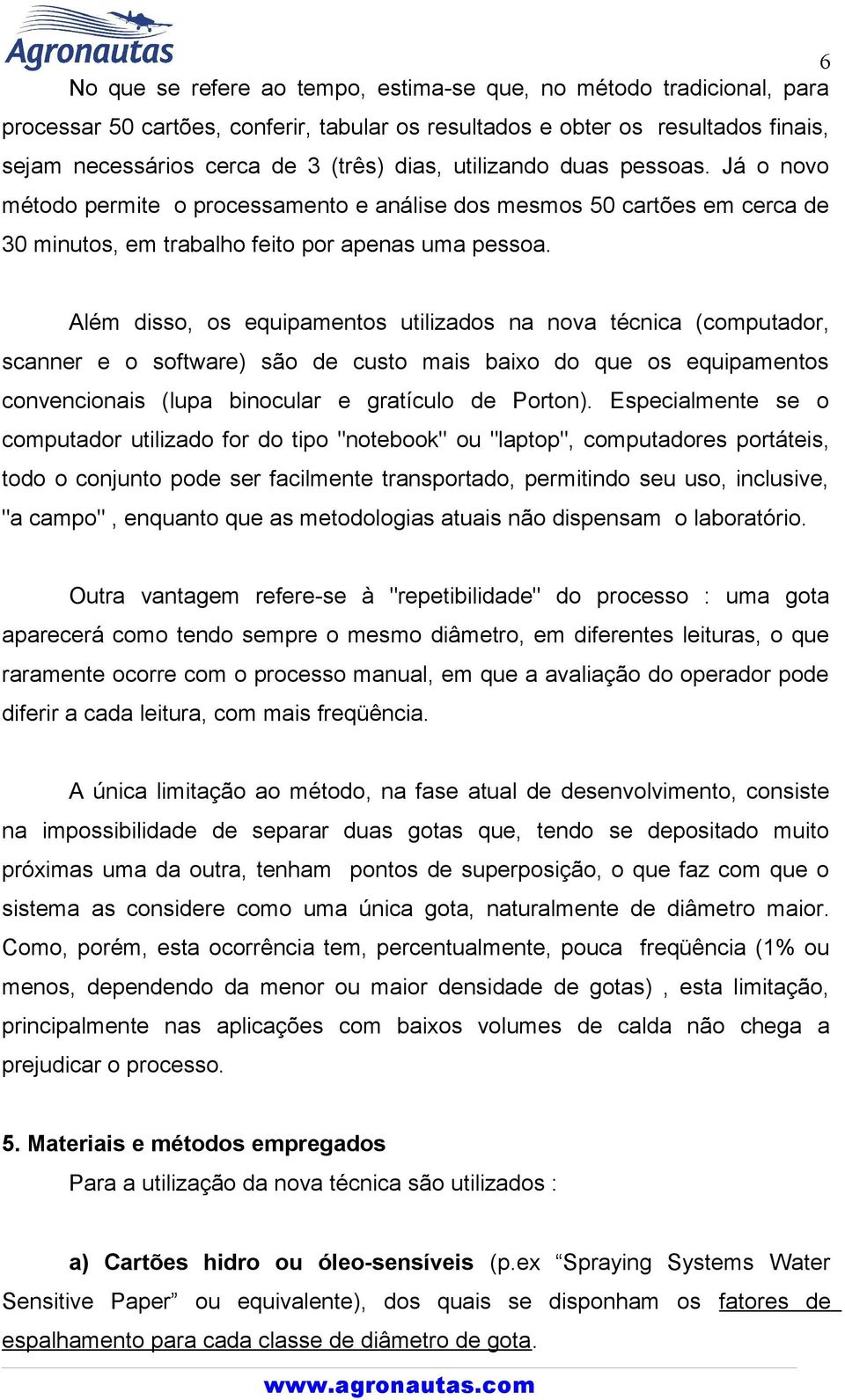 Além disso, os equipamentos utilizados na nova técnica (computador, scanner e o software) são de custo mais baixo do que os equipamentos convencionais (lupa binocular e gratículo de Porton).