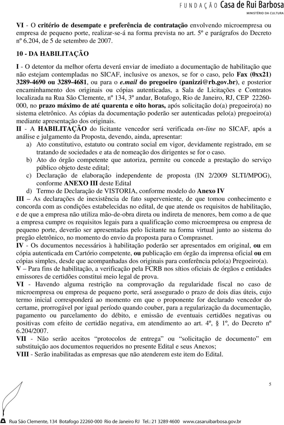 10 - DA HABILITAÇÃO I - O detentor da melhor oferta deverá enviar de imediato a documentação de habilitação que não estejam contempladas no SICAF, inclusive os anexos, se for o caso, pelo Fax (0xx21)