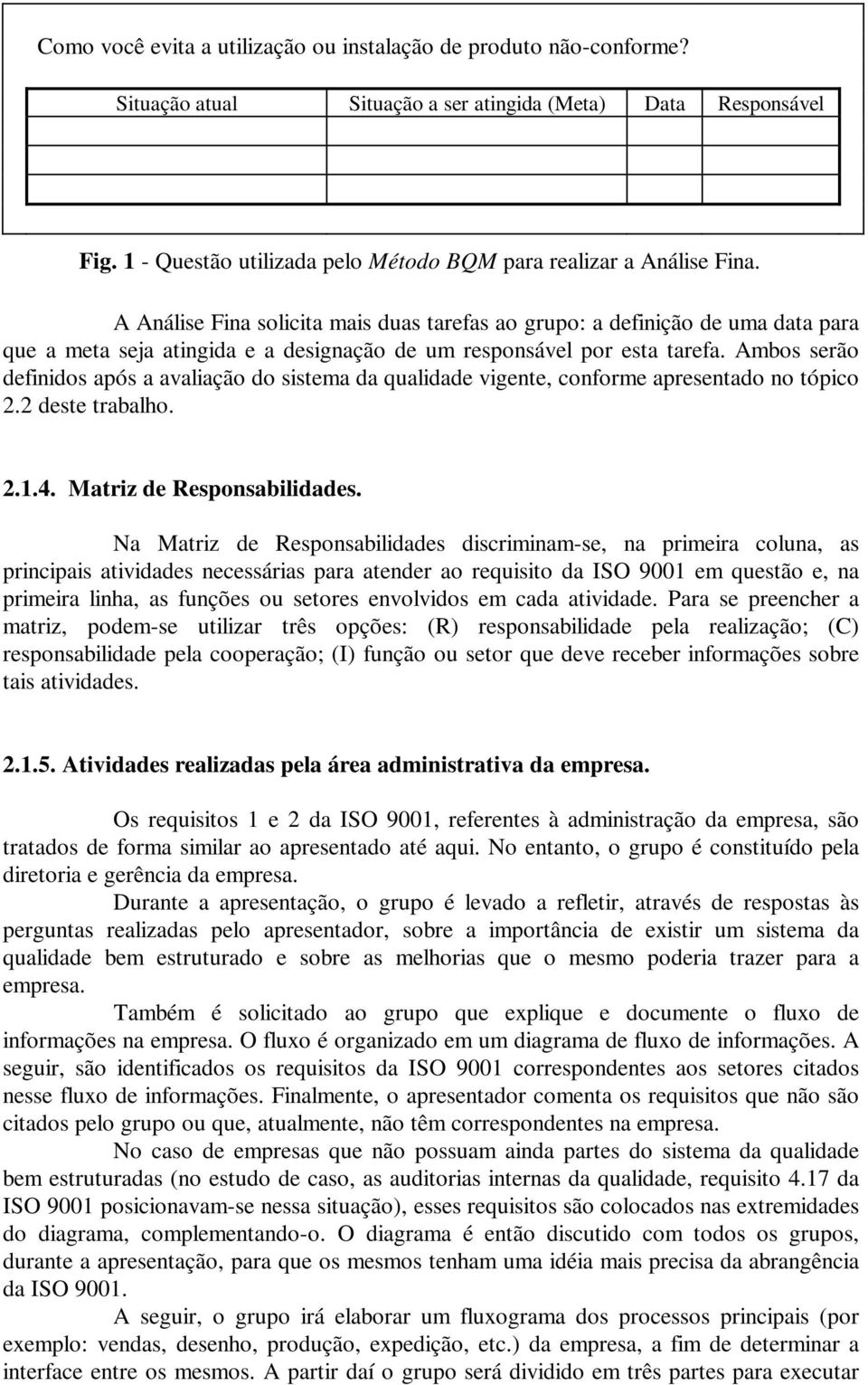 A Análise Fina solicita mais duas tarefas ao grupo: a definição de uma data para que a meta seja atingida e a designação de um responsável por esta tarefa.