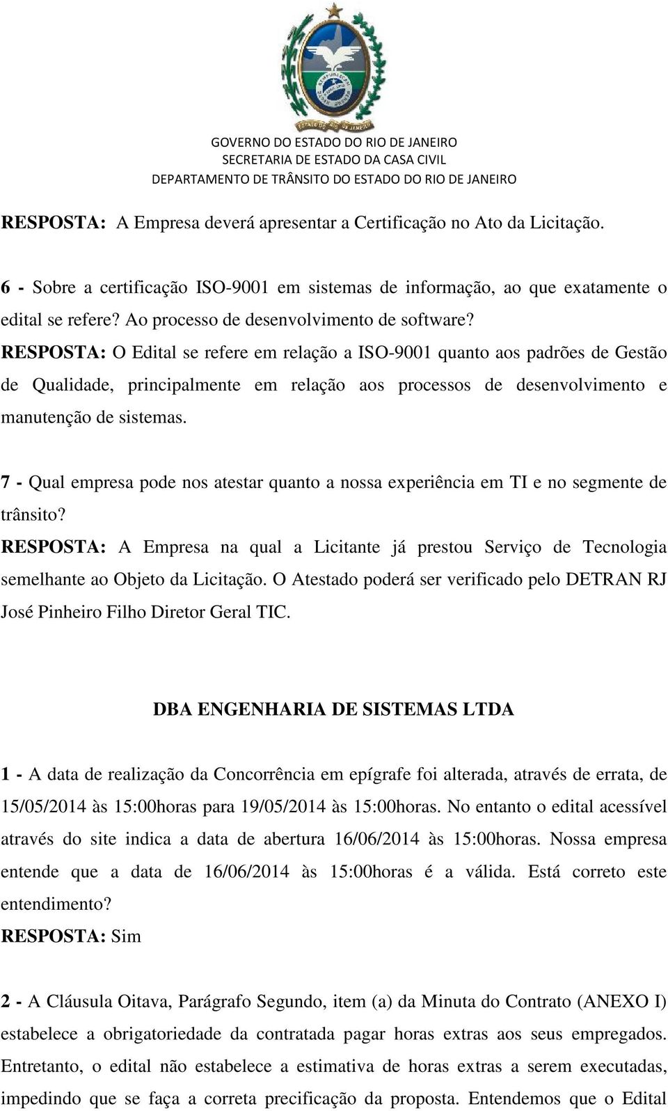 RESPOSTA: O Edital se refere em relação a ISO-9001 quanto aos padrões de Gestão de Qualidade, principalmente em relação aos processos de desenvolvimento e manutenção de sistemas.