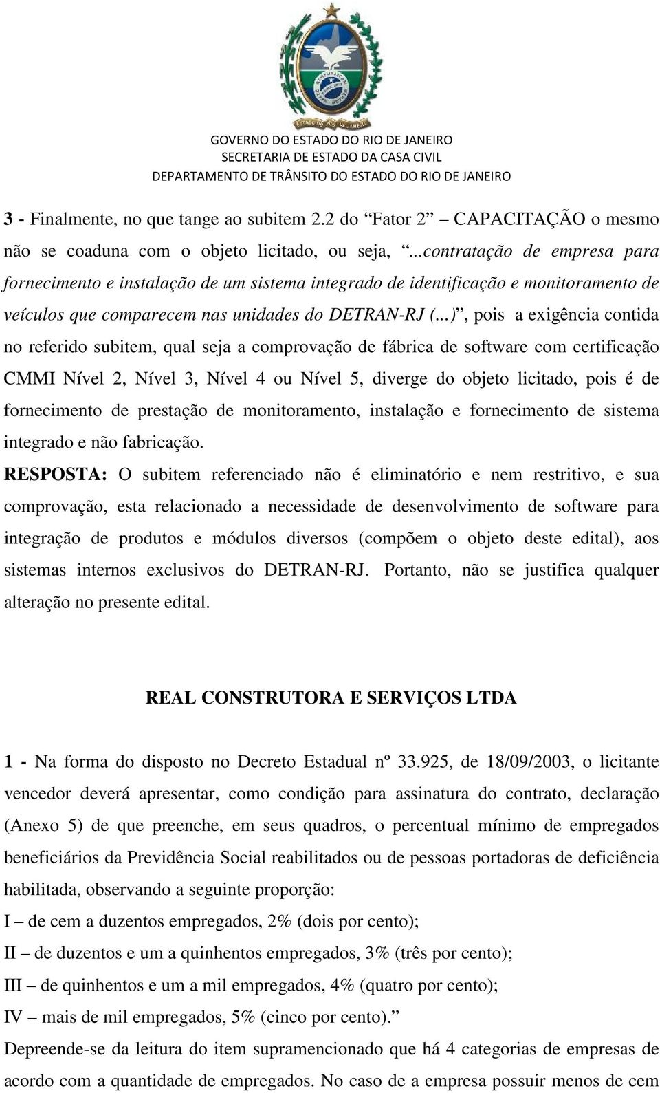 ..), pois a exigência contida no referido subitem, qual seja a comprovação de fábrica de software com certificação CMMI Nível 2, Nível 3, Nível 4 ou Nível 5, diverge do objeto licitado, pois é de