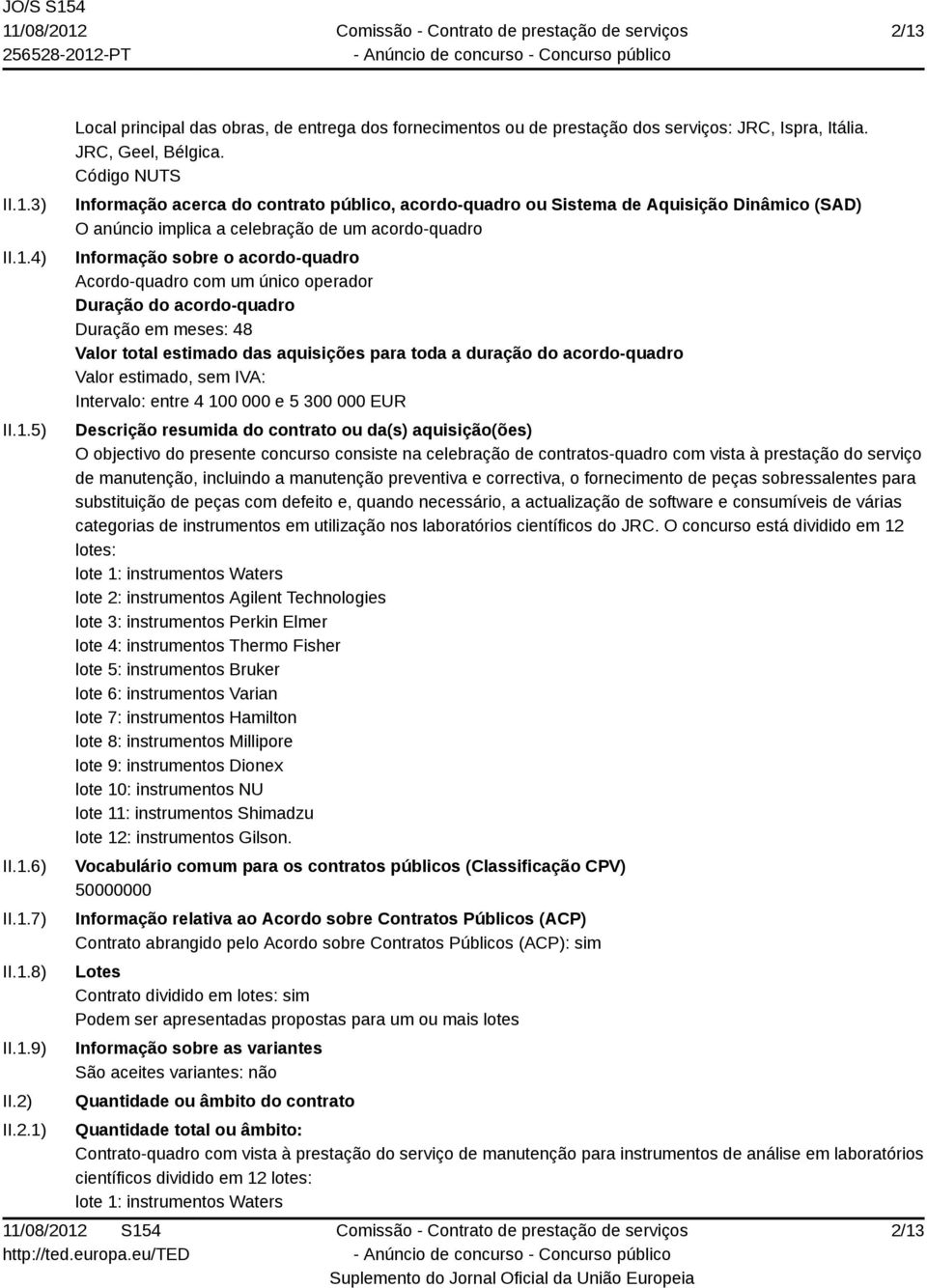 Acordo-quadro com um único operador Duração do acordo-quadro Duração em meses: 48 Valor total estimado das aquisições para toda a duração do acordo-quadro Intervalo: entre 4 100 000 e 5 300 000 EUR