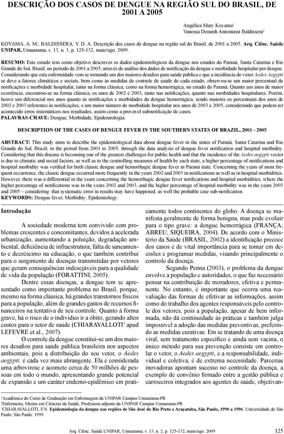 RESUMO: Este estudo tem como objetivo descrever os dados epidemiológicos da dengue nos estados do Paraná, Santa Catarina e Rio Grande do Sul, Brasil, no período de 2001 a 2005, através de análise dos