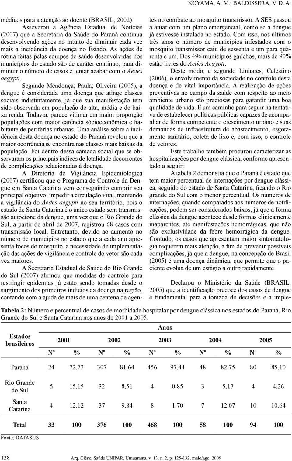 As ações de rotina feitas pelas equipes de saúde desenvolvidas nos municípios do estado são de caráter contínuo, para diminuir o número de casos e tentar acabar com o Aedes aegypti.