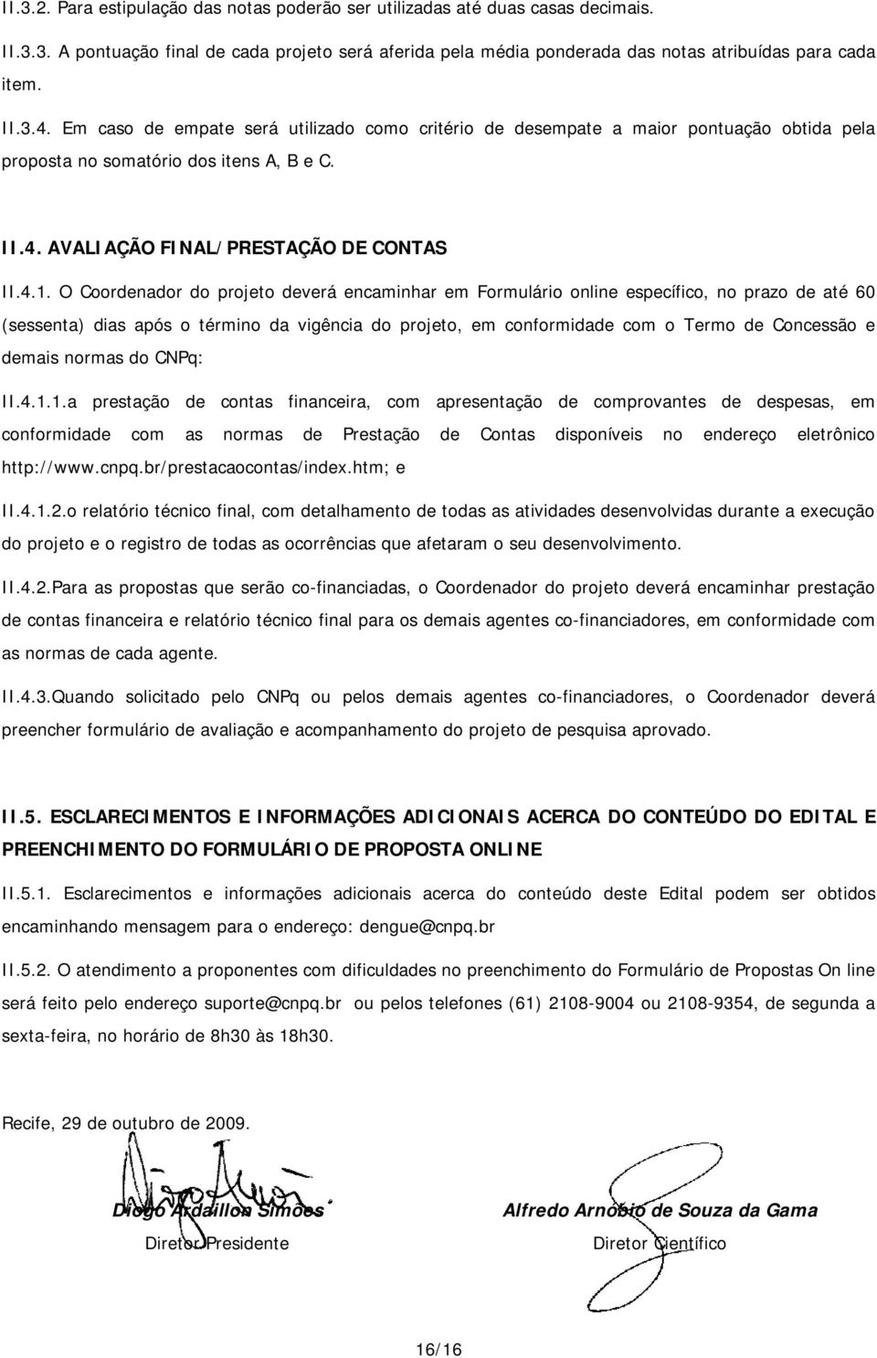 O Coordenador do projeto deverá encaminhar em Formulário online específico, no prazo de até 60 (sessenta) dias após o término da vigência do projeto, em conformidade com o Termo de Concessão e demais