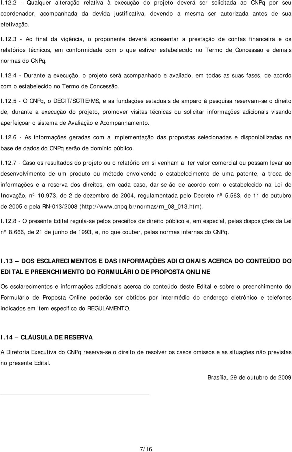 3 - Ao final da vigência, o proponente deverá apresentar a prestação de contas financeira e os relatórios técnicos, em conformidade com o que estiver estabelecido no Termo de Concessão e demais