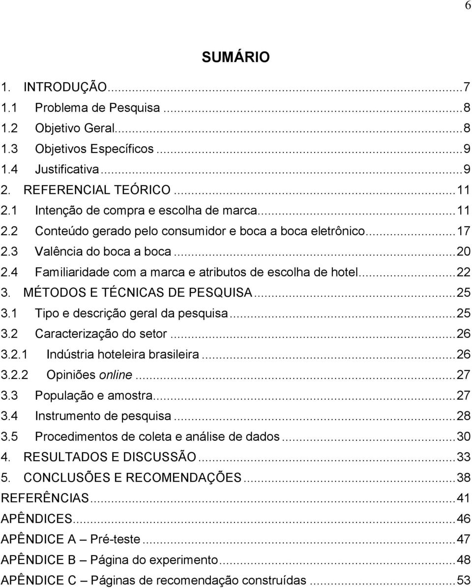 4 Familiaridade com a marca e atributos de escolha de hotel... 22 3. MÉTODOS E TÉCNICAS DE PESQUISA... 25 3.1 Tipo e descrição geral da pesquisa... 25 3.2 Caracterização do setor... 26 3.2.1 Indústria hoteleira brasileira.