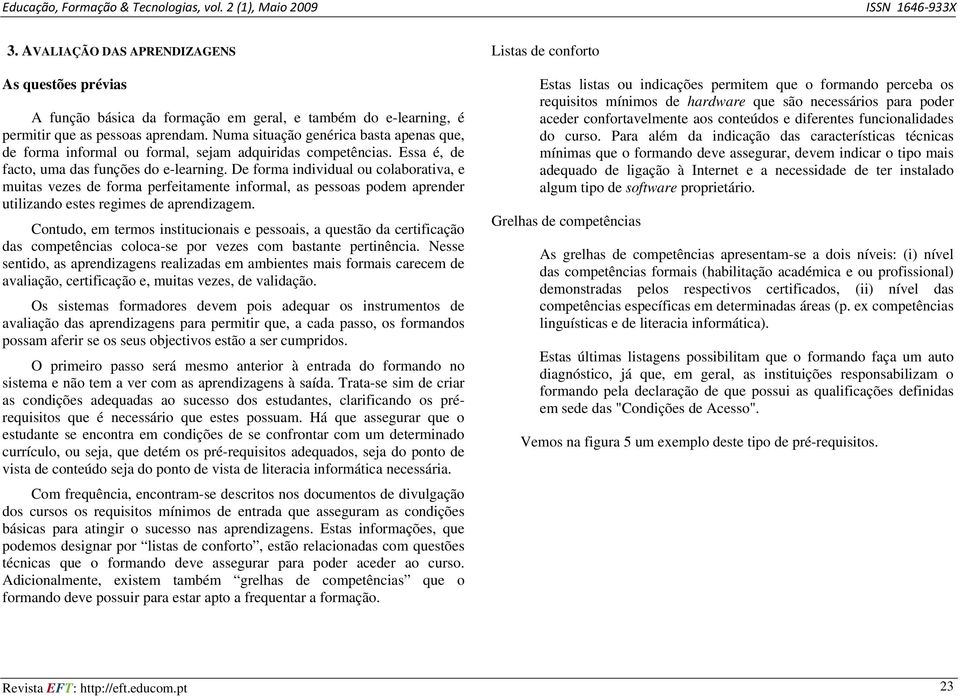 De forma individual ou colaborativa, e muitas vezes de forma perfeitamente informal, as pessoas podem aprender utilizando estes regimes de aprendizagem.