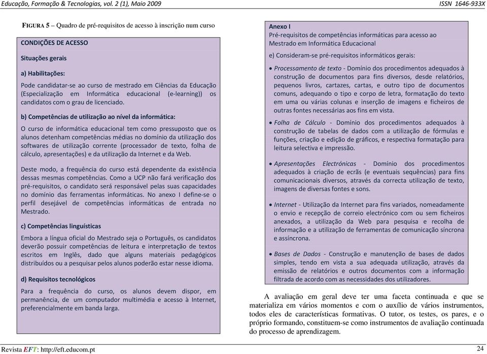 b) Competências de utilização ao nível da informática: O curso de informática educacional tem como pressuposto que os alunos detenham competências médias no domínio da utilização dos softwares de