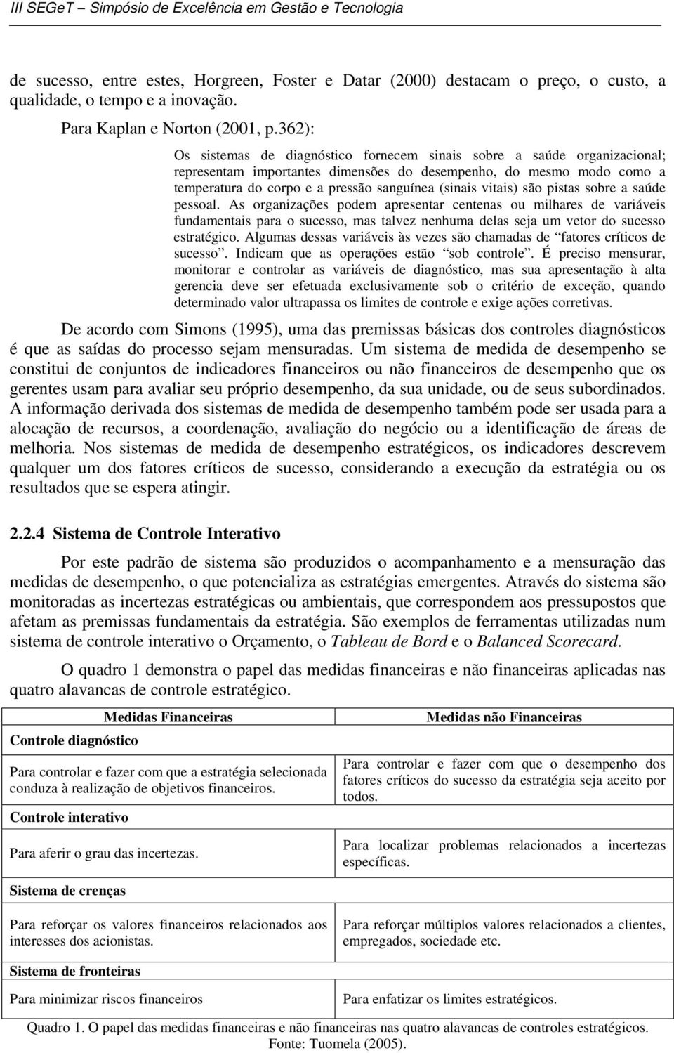 vitais) são pistas sobre a saúde pessoal. As organizações podem apresentar centenas ou milhares de variáveis fundamentais para o sucesso, mas talvez nenhuma delas seja um vetor do sucesso estratégico.