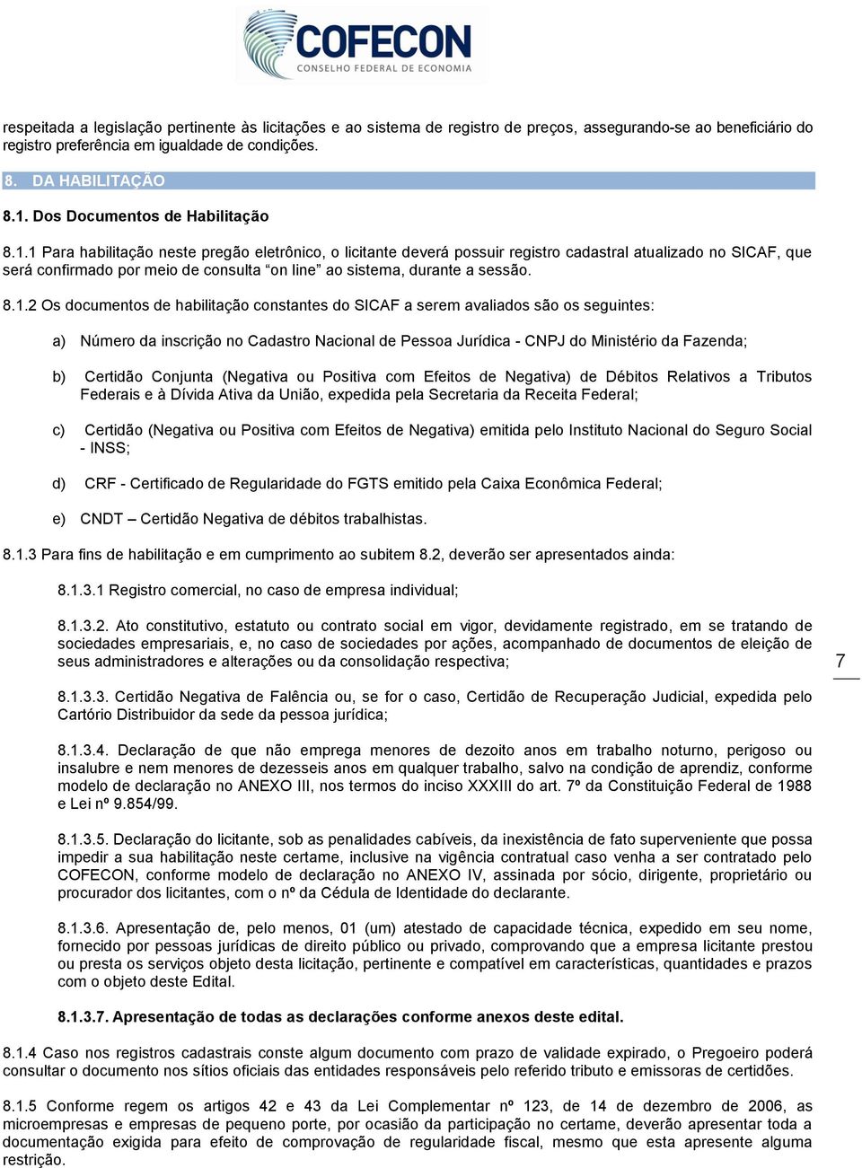 1 Para habilitação neste pregão eletrônico, o licitante deverá possuir registro cadastral atualizado no SICAF, que será confirmado por meio de consulta on line ao sistema, durante a sessão. 8.1.2 Os