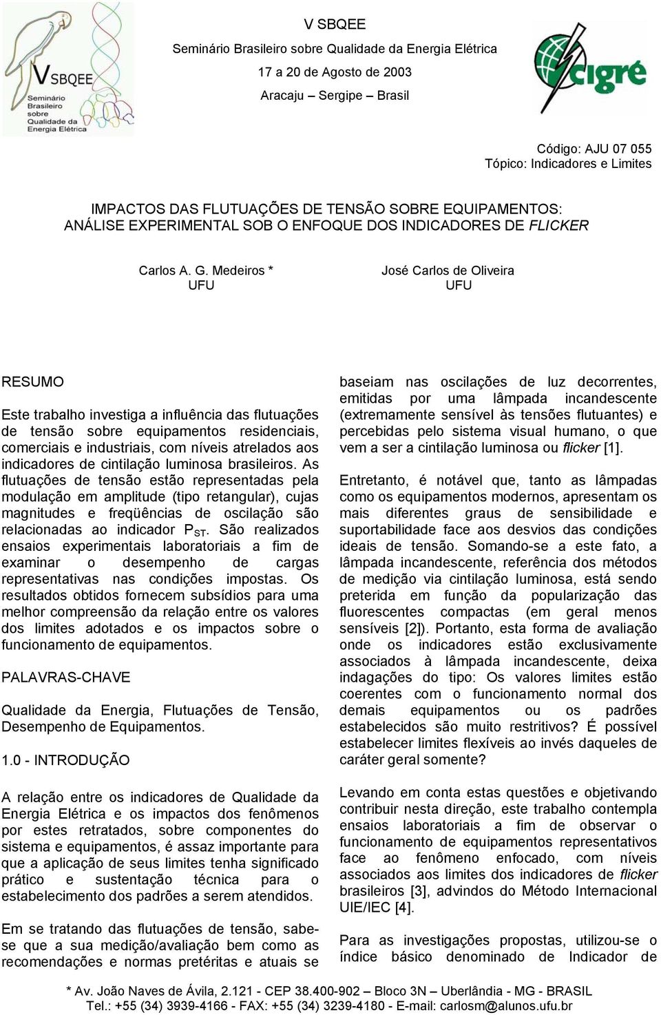 Medeiros * UFU José Carlos de Oliveira UFU RESUMO Este trabalho investiga a influência das flutuações de tensão sobre equipamentos residenciais, comerciais e industriais, com níveis atrelados aos